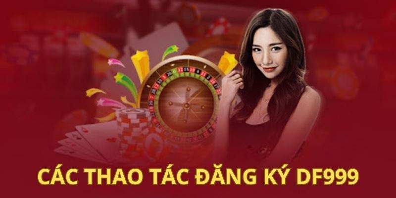 Các thao tác đăng ký account DF999 đơn giản nhất cho người mới