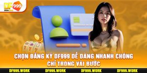 Đăng Ký DF999 Dễ Dàng Nhanh Chóng Chỉ Trong Vài Bước