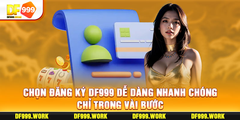 Đăng Ký DF999 Dễ Dàng Nhanh Chóng Chỉ Trong Vài Bước