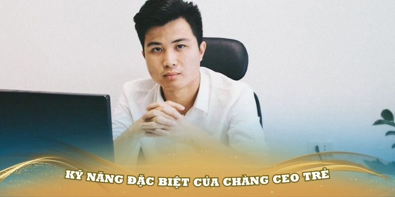 Những kỹ năng đặc biệt của chàng CEO trẻ