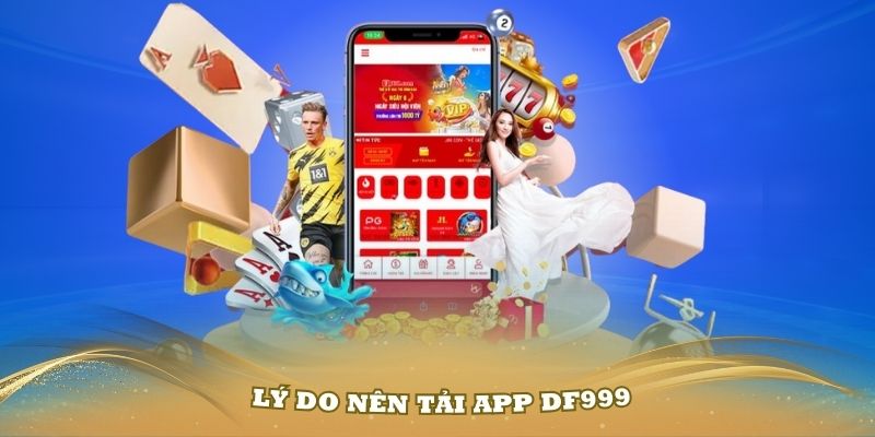 Một số lý do chính mọi người nên tải App DF999 về điện thoại ngay