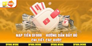 Nạp Tiền Df999 - Hướng Dẫn Đầy Đủ Chi Tiết Các Bước 