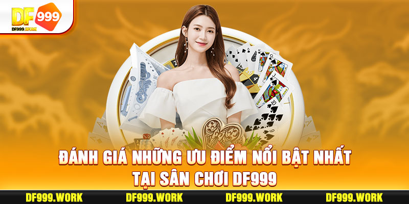 Đánh giá những ưu điểm nổi bật nhất tại sân chơi DF999