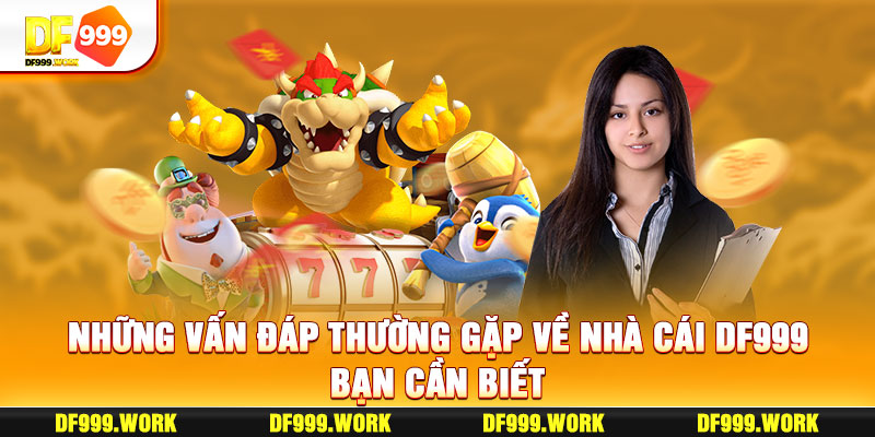 Những vấn đáp thường gặp về nhà cái DF999 bạn cần biết